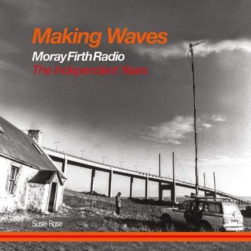portada Making Waves: Moray Firth Radio the Independent Years 