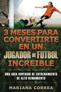 portada 3 Meses Para Convertirte en un Jugador de Futbol Increible: Una Guia Superior de Entrenamiento de Alto Rendimiento (in Spanish)