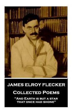 portada James Elroy Flecker - Collected Poems: "And Earth is but a star, that once had shone"