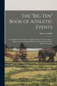 portada The "Big Ten" Book of Athletic Events: a Complete Record of Scores in Major Sports: Chicago, Illinois, Indiana, Iowa, Michigan, Minnesota, Northwester (en Inglés)
