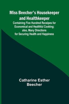 portada Miss Beecher's Housekeeper and Healthkeeper; Containing Five Hundred Receipes for Economical and Healthful Cooking; also, Many Directions for Securing (en Inglés)