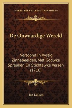 portada De Onwaardige Wereld: Vertoond In Vystig Zinnebeelden, Met Godlyke Spreuken En Stichtelyke Verzen (1710)