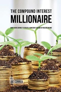 portada The Compound Interest Millionaire: Hack Your Savings to Create a Constant Stream of Passive Income (en Inglés)