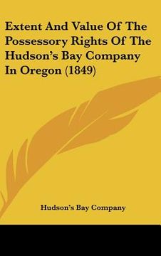 portada extent and value of the possessory rights of the hudson's bay company in oregon (1849) (in English)