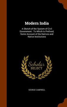 portada Modern India: A Sketch of the System of Civil Government: To Which Is Prefixed, Some Account of the Natives and Native Institutions (en Inglés)