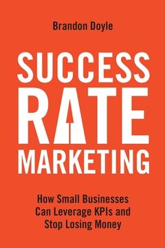 portada Success Rate Marketing: How Small Businesses Can Leverage KPIs and Stop Losing Money (en Inglés)