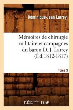 portada Mémoires de Chirurgie Militaire Et Campagnes Du Baron D. J. Larrey. Tome 3 (Éd.1812-1817) (en Francés)