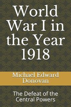 portada World War I in the Year 1918: The Defeat of the Central Powers (en Inglés)