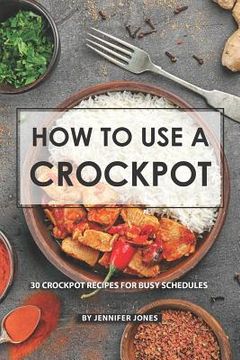 portada How to use a Crockpot: 30 Crockpot Recipes for Busy Schedules (en Inglés)