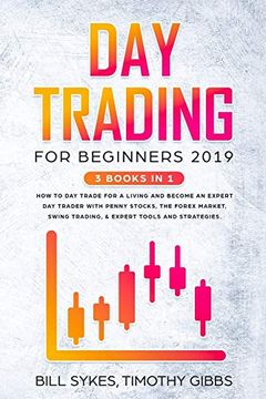portada Day Trading for Beginners 2019: 3 Books in 1 - how to day Trade for a Living and Become an Expert day Trader With Penny Stocks, the Forex Market, Swing Trading, & Expert Tools and Tactics. (in English)