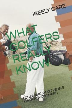 portada What Golfers Really Know: Following Smart People Is Not Always Smart! (en Inglés)