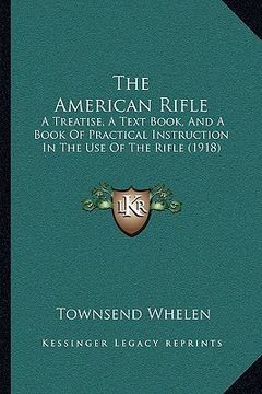 portada the american rifle the american rifle: a treatise, a text book, and a book of practical instructiona treatise, a text book, and a book of practical in (en Inglés)