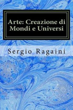 portada Arte: Creazione di Mondi e Universi: Viaggio tra Arti Figurative, Matematica, Fisica e Musica (en Italiano)