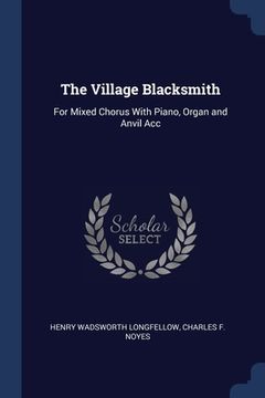 portada The Village Blacksmith: For Mixed Chorus With Piano, Organ and Anvil Acc (in English)
