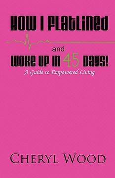 portada how i flatlined and woke up in 45 days - a guide to empowered living (en Inglés)