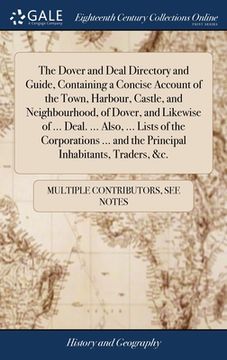portada The Dover and Deal Directory and Guide, Containing a Concise Account of the Town, Harbour, Castle, and Neighbourhood, of Dover, and Likewise of ... De (en Inglés)