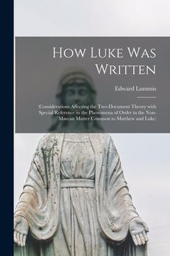 portada How Luke Was Written: (considerations Affecting the Two-document Theory With Special Reference to the Phenomena of Order in the Non-Marcan M