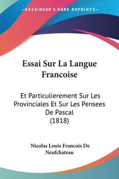 portada Essai Sur La Langue Francoise: Et Particulierement Sur Les Provinciales Et Sur Les Pensees De Pascal (1818) (in French)
