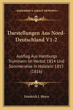 portada Darstellungen Aus Nord-Deutschland V1-2: Ausflug Aus Hamburgs Trummern Im Herbst 1814 Und Sommerreise In Holstein 1815 (1816) (en Alemán)
