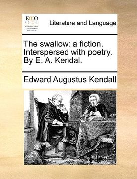 portada the swallow: a fiction. interspersed with poetry. by e. a. kendal. (en Inglés)