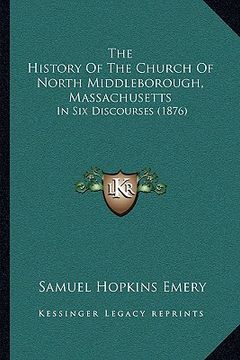 portada the history of the church of north middleborough, massachusetts: in six discourses (1876) (en Inglés)