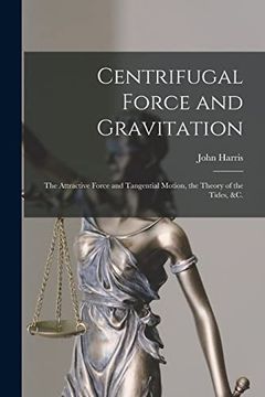 portada Centrifugal Force and Gravitation [Microform]: The Attractive Force and Tangential Motion, the Theory of the Tides, &c. (in English)