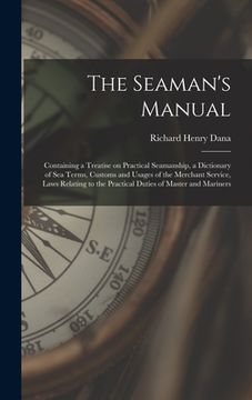 portada The Seaman's Manual: Containing a Treatise on Practical Seamanship, a Dictionary of sea Terms, Customs and Usages of the Merchant Service, (en Inglés)