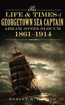 portada The Life & Times of Georgetown Sea Captain Abram Jones Slocum, 1861-1914 (in English)