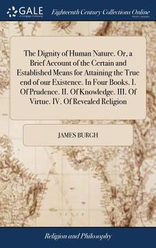 portada The Dignity of Human Nature. Or, a Brief Account of the Certain and Established Means for Attaining the True end of our Existence. In Four Books. I. O (en Inglés)