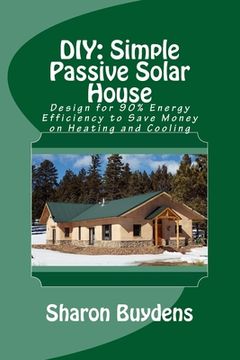 portada DIY: Simple Passive Solar House: Design for 90% Energy Efficiency to Save Money on Heating and Cooling (en Inglés)