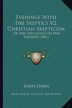 portada evenings with the skeptics v2, christian skepticism: or free discussion on free thinkers (1881)