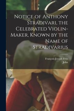 portada Notice of Anthony Stradivari, the Celebrated Violin-maker, Known by the Name of Stradivarius
