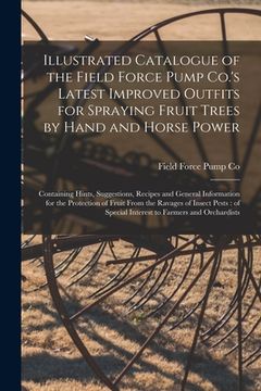portada Illustrated Catalogue of the Field Force Pump Co.'s Latest Improved Outfits for Spraying Fruit Trees by Hand and Horse Power: Containing Hints, Sugges (in English)