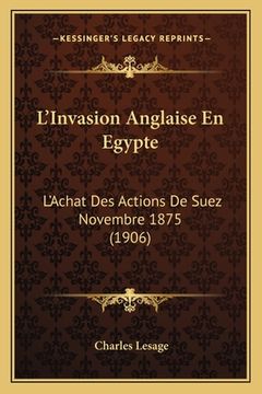 portada L'Invasion Anglaise En Egypte: L'Achat Des Actions De Suez Novembre 1875 (1906) (in French)