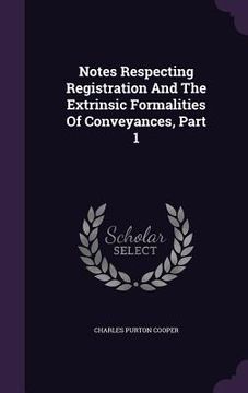 portada Notes Respecting Registration And The Extrinsic Formalities Of Conveyances, Part 1 (en Inglés)
