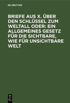 portada Briefe aus x. Über den Schlüssel zum Weltall Oder: Ein Allgemeines Gesetz für die Sichtbare, wie für Unsichtbare Welt (in German)