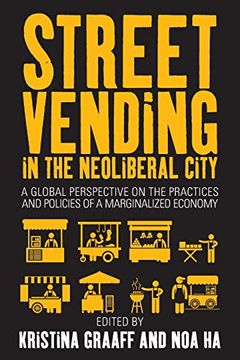 portada Street Vending in the Neoliberal City: A Global Perspective on the Practices and Policies of a Marginalized Economy 