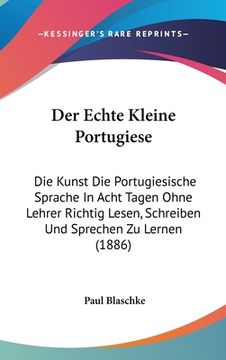 portada Der Echte Kleine Portugiese: Die Kunst Die Portugiesische Sprache In Acht Tagen Ohne Lehrer Richtig Lesen, Schreiben Und Sprechen Zu Lernen (1886) (en Alemán)