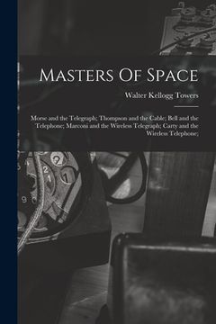 portada Masters Of Space: Morse and the Telegraph; Thompson and the Cable; Bell and the Telephone; Marconi and the Wireless Telegraph; Carty and (en Inglés)