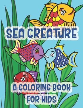 portada Sea Creatures A Coloring Book For Kids: Marine Life Kissing Fish Of The Tropical Ocean (en Inglés)