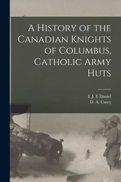 portada A History of the Canadian Knights of Columbus, Catholic Army Huts (en Inglés)