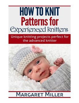 portada How to Knit: Patterns for Experienced Knitters: Unique Knitting Projects - Perfe (in English)