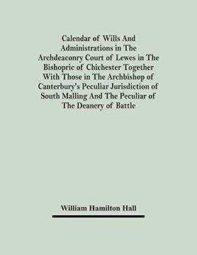 portada Calendar of Wills and Administrations in the Archdeaconry Court of Lewes in the Bishopric of Chichester Together With Those in the Archbishop of. And the Peculiar of the Deanery of Battle (en Inglés)