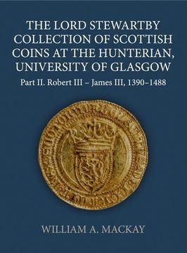 portada The Lord Stewartby Collection of Scottish Coins at the Hunterian, University of Glasgow: Part ii. Robert iii - James Iii, 1390-1488 (Sylloge of Coins of the British Isles) (en Inglés)