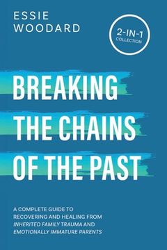 portada Breaking the Chains of the Past: A Complete Guide to Recovering and Healing from Inherited Family Trauma and Emotionally Immature Parents (2-in-1 Coll (in English)