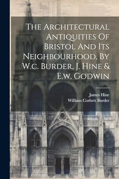 portada The Architectural Antiquities of Bristol and its Neighbourhood, by W. C. Burder, j. Hine & E. W. Godwin (en Inglés)