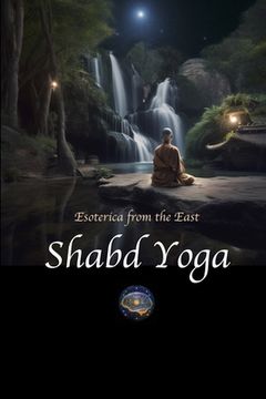 portada Shabd Yoga: Esoterica from the East: Selections from the Upanishads and Yogic Texts on Listening to the Inner Sound Current (en Inglés)