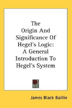 portada the origin and significance of hegel's logic: a general introduction to hegel's system (en Inglés)