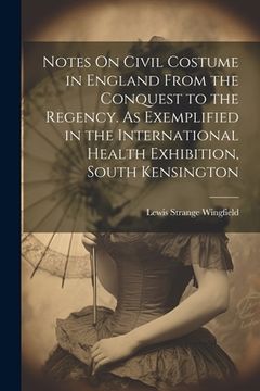 portada Notes On Civil Costume in England From the Conquest to the Regency. As Exemplified in the International Health Exhibition, South Kensington (en Inglés)