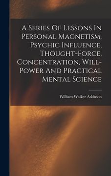 portada A Series Of Lessons In Personal Magnetism, Psychic Influence, Thought-force, Concentration, Will-power And Practical Mental Science
